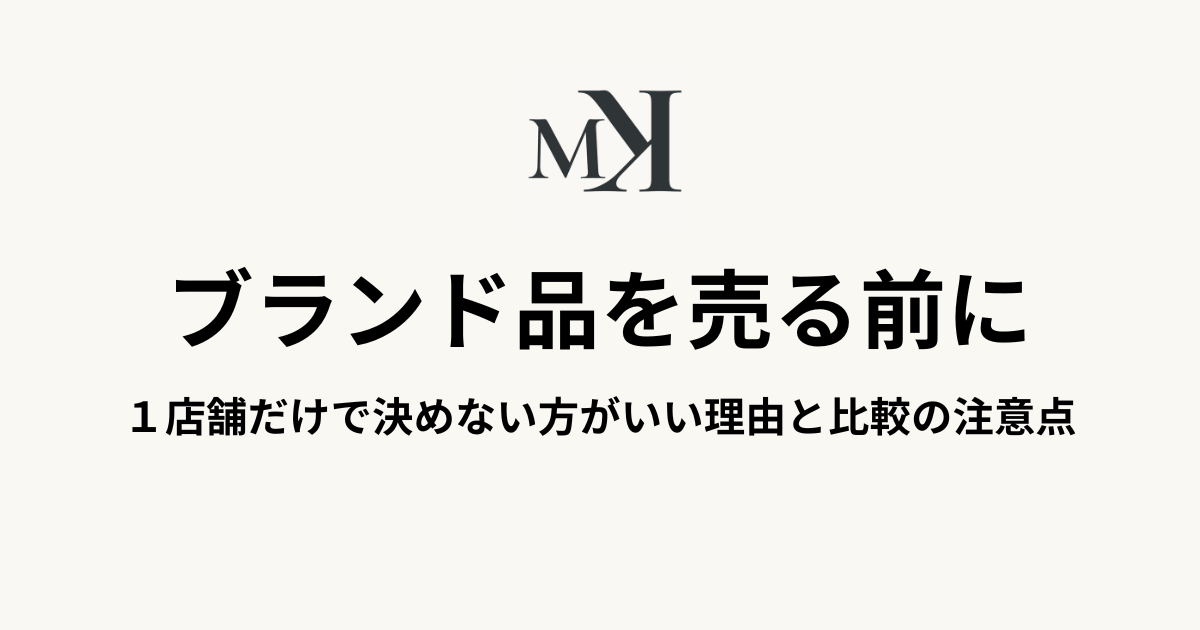 ブランド品を売る前に知っておきたい、１店舗だけで決めない方がいい理由と比較の注意点